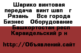 Шарико винтовая передача, винт швп .(г. Рязань) - Все города Бизнес » Оборудование   . Башкортостан респ.,Караидельский р-н